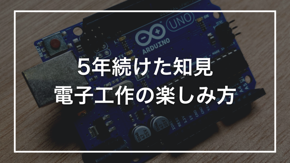 5年続けた知見 電子工作の楽しみ方